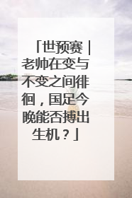世预赛｜老帅在变与不变之间徘徊，国足今晚能否搏出生机？